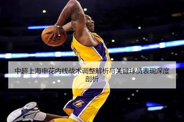 中超上海申花内线战术调整解析与关键球员表现深度剖析