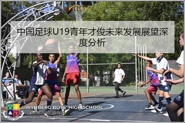 中国足球U19青年才俊未来发展展望深度分析