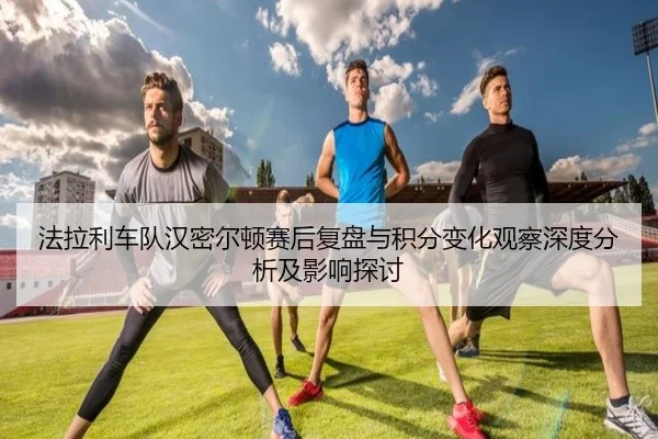 法拉利车队汉密尔顿赛后复盘与积分变化观察深度分析及影响探讨